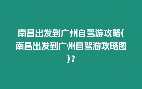 南昌出發(fā)到廣州自駕游攻略(南昌出發(fā)到廣州自駕游攻略圖)？