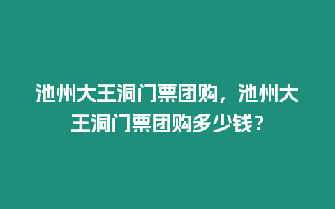 池州大王洞門票團購，池州大王洞門票團購多少錢？