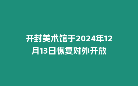 開封美術(shù)館于2024年12月13日恢復(fù)對(duì)外開放