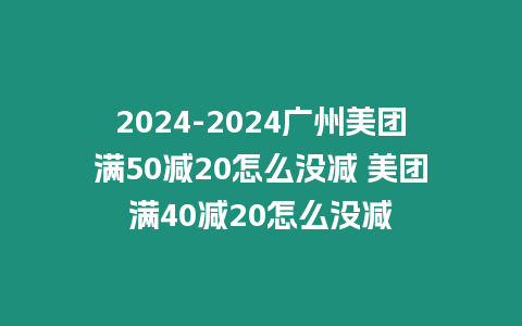 2024-2024廣州美團(tuán)滿50減20怎么沒減 美團(tuán)滿40減20怎么沒減