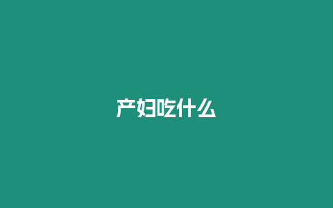 產(chǎn)婦吃什么