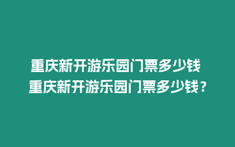 重慶新開游樂園門票多少錢 重慶新開游樂園門票多少錢？