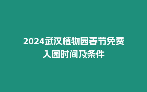 2024武漢植物園春節(jié)免費(fèi)入園時(shí)間及條件