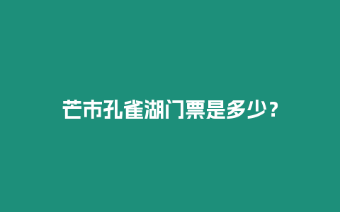 芒市孔雀湖門票是多少？