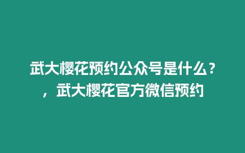 武大櫻花預約公眾號是什么？，武大櫻花官方微信預約