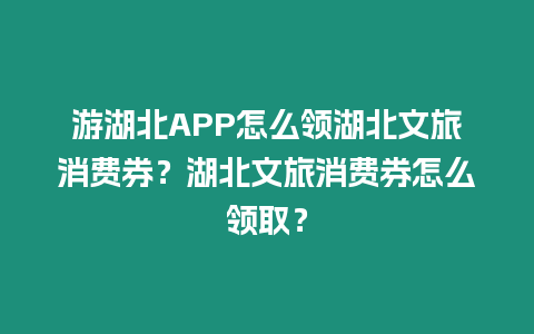 游湖北APP怎么領湖北文旅消費券？湖北文旅消費券怎么領取？