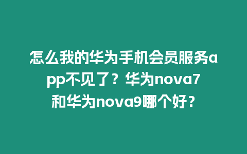 怎么我的華為手機(jī)會員服務(wù)app不見了？華為nova7和華為nova9哪個(gè)好？