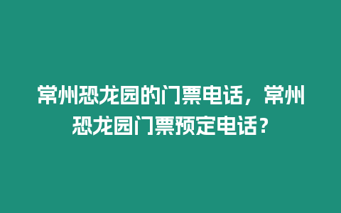 常州恐龍園的門票電話，常州恐龍園門票預(yù)定電話？