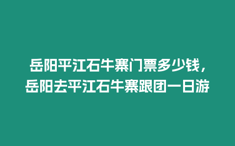 岳陽平江石牛寨門票多少錢，岳陽去平江石牛寨跟團(tuán)一日游