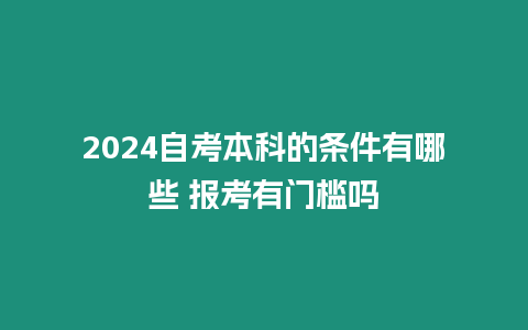 2024自考本科的條件有哪些 報考有門檻嗎