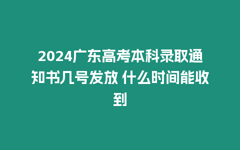 2024廣東高考本科錄取通知書幾號(hào)發(fā)放 什么時(shí)間能收到