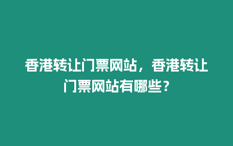 香港轉(zhuǎn)讓門票網(wǎng)站，香港轉(zhuǎn)讓門票網(wǎng)站有哪些？