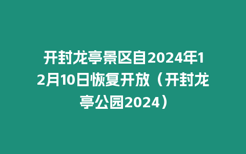 開封龍亭景區(qū)自2024年12月10日恢復(fù)開放（開封龍亭公園2024）