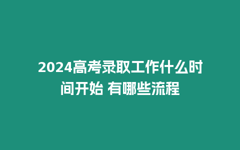 2024高考錄取工作什么時(shí)間開始 有哪些流程