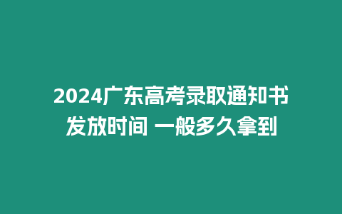 2024廣東高考錄取通知書發(fā)放時間 一般多久拿到