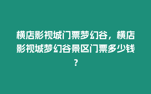 橫店影視城門(mén)票夢(mèng)幻谷，橫店影視城夢(mèng)幻谷景區(qū)門(mén)票多少錢(qián)？