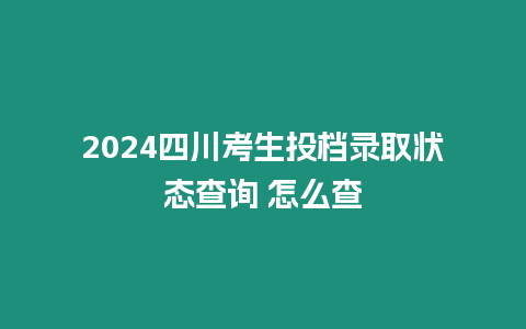2024四川考生投檔錄取狀態查詢 怎么查