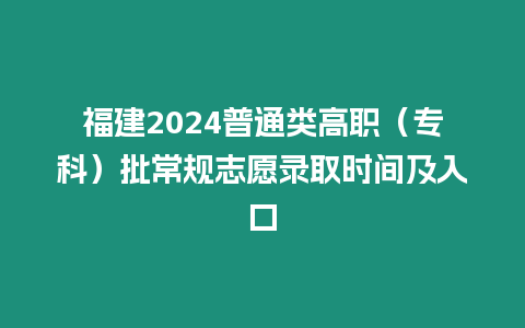 福建2024普通類高職（專科）批常規(guī)志愿錄取時(shí)間及入口