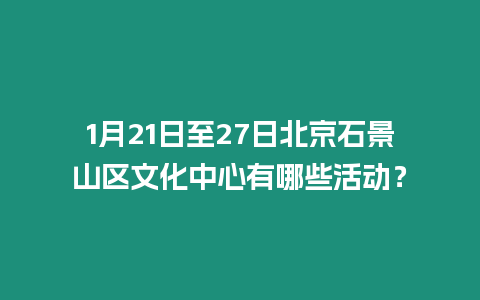 1月21日至27日北京石景山區(qū)文化中心有哪些活動(dòng)？