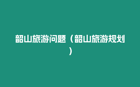 韶山旅游問題（韶山旅游規(guī)劃）