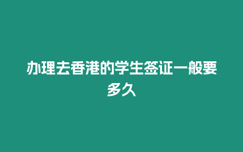 辦理去香港的學(xué)生簽證一般要多久