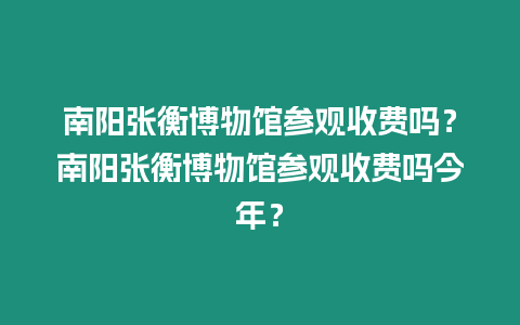 南陽張衡博物館參觀收費嗎？南陽張衡博物館參觀收費嗎今年？