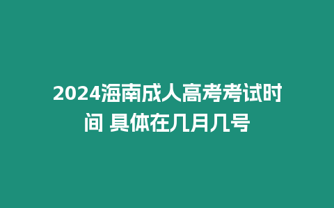 2024海南成人高考考試時間 具體在幾月幾號