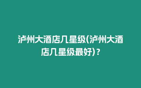 瀘州大酒店幾星級(瀘州大酒店幾星級最好)？