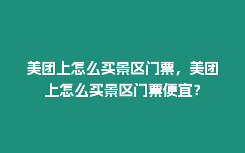 美團上怎么買景區門票，美團上怎么買景區門票便宜？