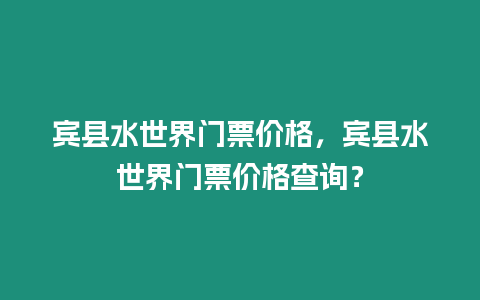 賓縣水世界門票價格，賓縣水世界門票價格查詢？