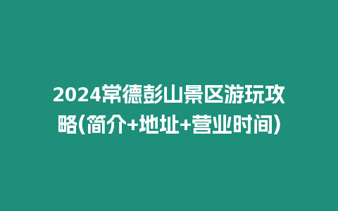 2024常德彭山景區(qū)游玩攻略(簡介+地址+營業(yè)時間)