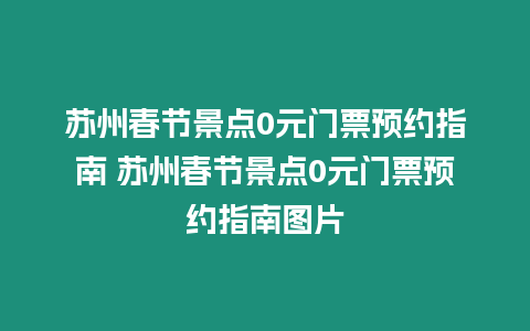 蘇州春節景點0元門票預約指南 蘇州春節景點0元門票預約指南圖片