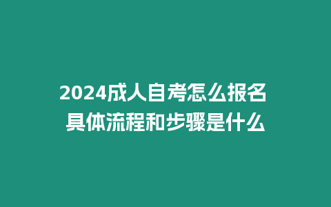 2024成人自考怎么報(bào)名 具體流程和步驟是什么