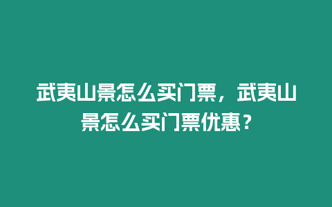 武夷山景怎么買門票，武夷山景怎么買門票優惠？