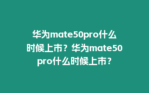 華為mate50pro什么時候上市？華為mate50pro什么時候上市？
