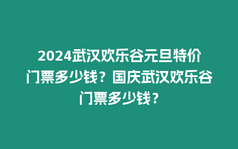 2024武漢歡樂(lè)谷元旦特價(jià)門(mén)票多少錢(qián)？國(guó)慶武漢歡樂(lè)谷門(mén)票多少錢(qián)？