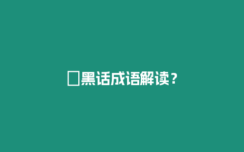 ?黑話成語解讀？