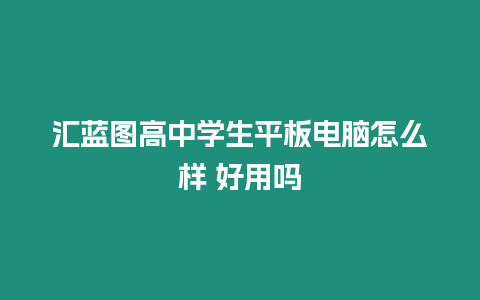 匯藍圖高中學生平板電腦怎么樣 好用嗎