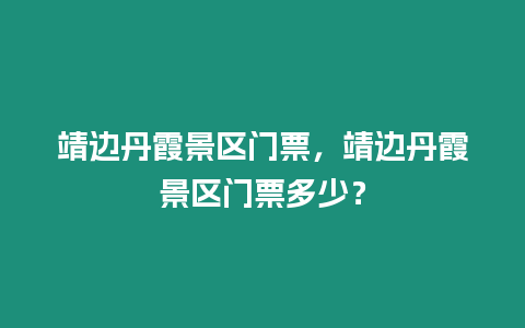 靖邊丹霞景區(qū)門票，靖邊丹霞景區(qū)門票多少？