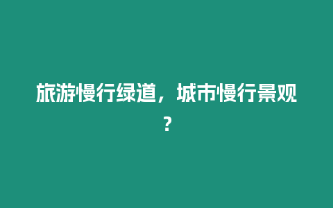 旅游慢行綠道，城市慢行景觀？