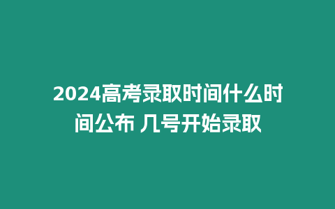 2024高考錄取時(shí)間什么時(shí)間公布 幾號開始錄取