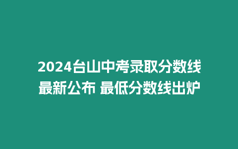2024臺山中考錄取分數線最新公布 最低分數線出爐