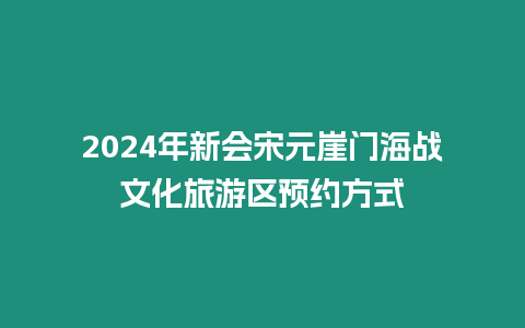 2024年新會宋元崖門海戰文化旅游區預約方式