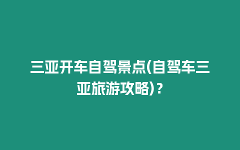 三亞開車自駕景點(自駕車三亞旅游攻略)？