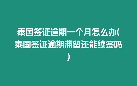 泰國簽證逾期一個月怎么辦(泰國簽證逾期滯留還能續(xù)簽嗎)