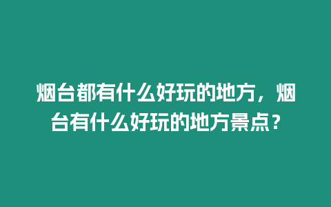 煙臺都有什么好玩的地方，煙臺有什么好玩的地方景點？