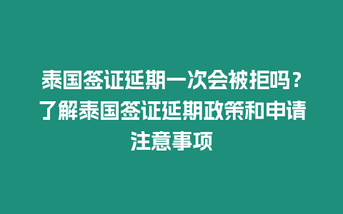 泰國(guó)簽證延期一次會(huì)被拒嗎？了解泰國(guó)簽證延期政策和申請(qǐng)注意事項(xiàng)