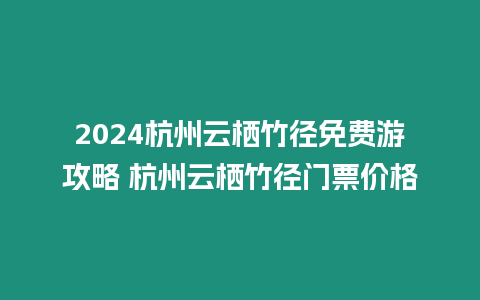 2024杭州云棲竹徑免費游攻略 杭州云棲竹徑門票價格