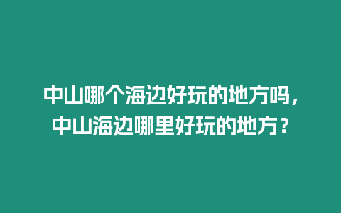 中山哪個海邊好玩的地方嗎，中山海邊哪里好玩的地方？