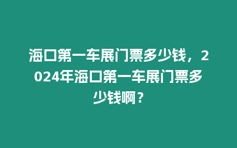 海口第一車展門票多少錢，2024年海口第一車展門票多少錢啊？